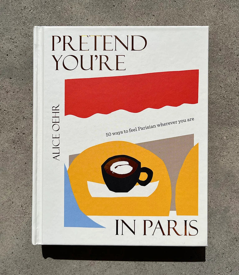 Pretend You're in Paris: 50 ways to feel Parisian wherever you are
